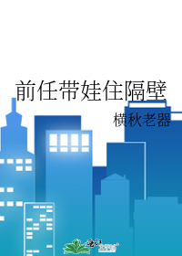 前任带娃住隔壁