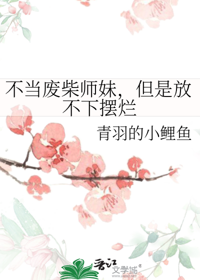 不当废柴师妹，但是放不下摆烂