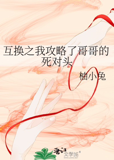 互换之我攻略了哥哥的死对头
