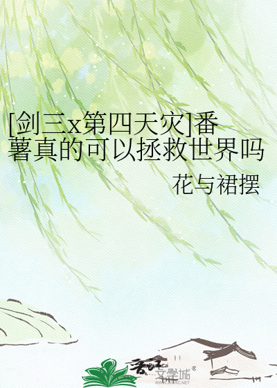 [剑三x第四天灾]番薯真的可以拯救世界吗