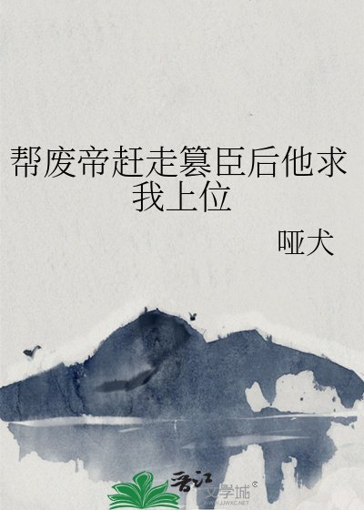 帮废帝赶走篡臣后他求我上位