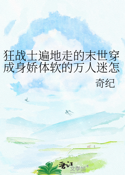 狂战士遍地走的末世穿成身娇体软的万人迷怎么破