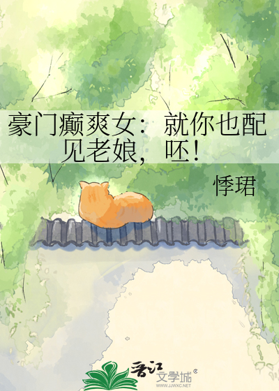 豪门癫爽女：就你也配见老娘，呸！