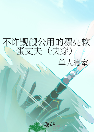 不许觊觎公用的漂亮软蛋丈夫（快穿）