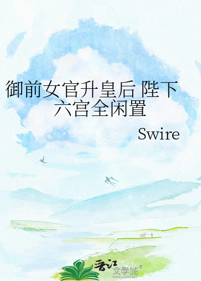 御前女官升皇后 陛下六宫全闲置