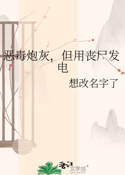 恶毒炮灰，但用丧尸发电