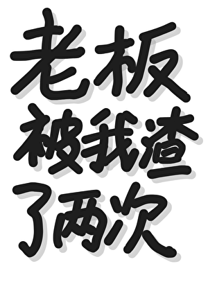 老板被我渣了两次？