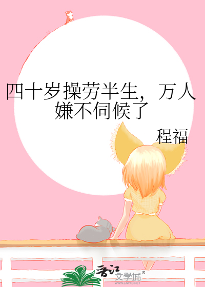 四十岁操劳半生，万人嫌不伺候了