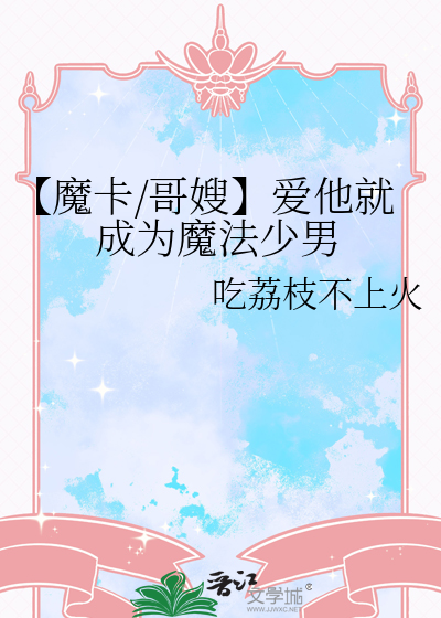 【魔卡/哥嫂】爱他就成为魔法少男