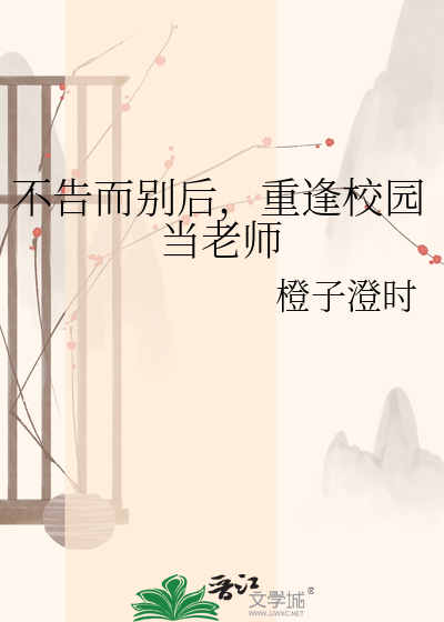 不告而别后，重逢校园当老师