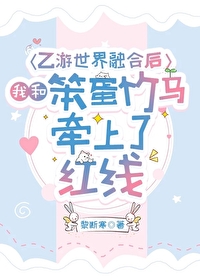 乙游世界融合后，我和笨蛋竹马牵上了红线